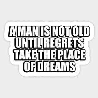 A man is not old until regrets take the place of dreams Sticker